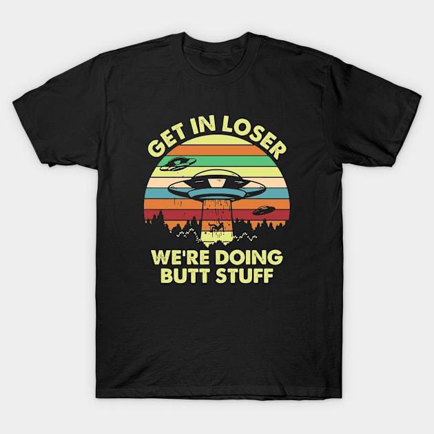 Get in Loser We're Doing Butt Stuff Funny Alien T-Shirt by Asaadi